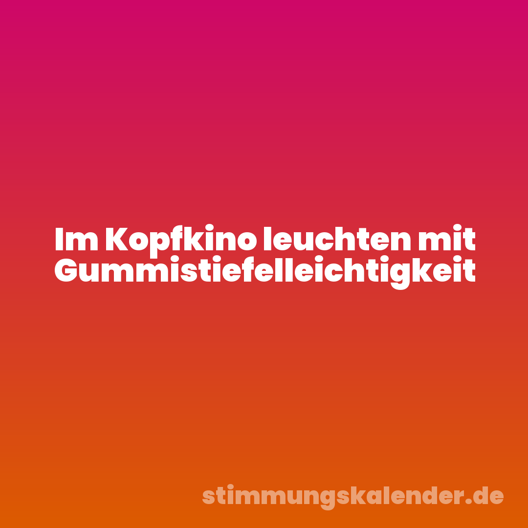 Im Kopfkino leuchten mit Gummistiefelleichtigkeit