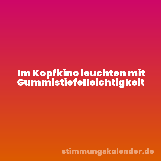Im Kopfkino leuchten mit Gummistiefelleichtigkeit