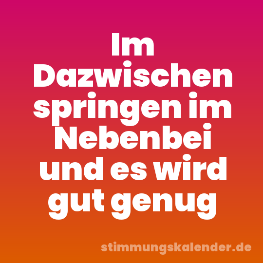 Im Dazwischen springen im Nebenbei und es wird gut genug