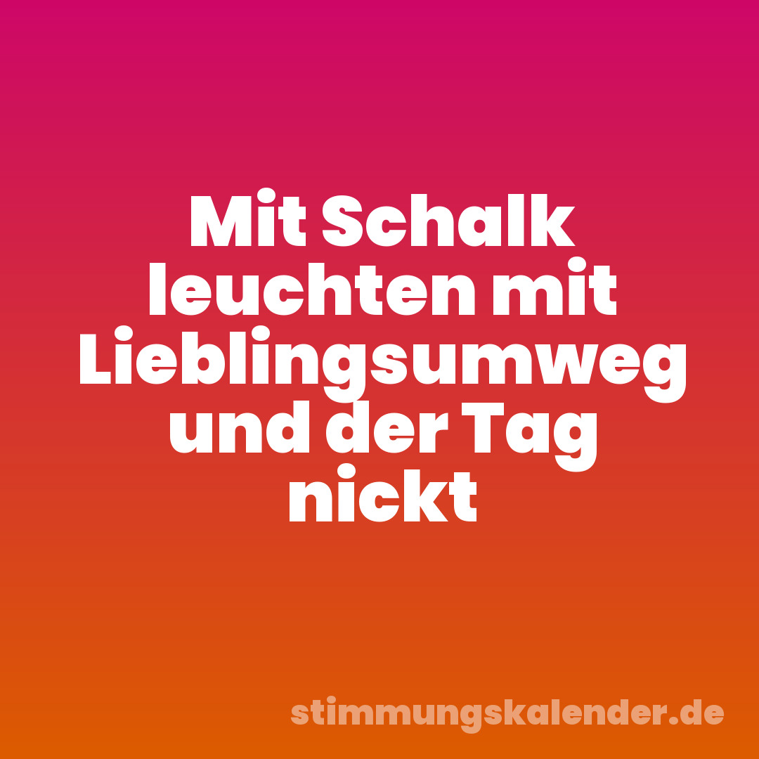 Mit Schalk leuchten mit Lieblingsumweg und der Tag nickt