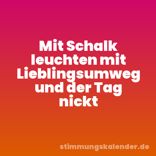 Mit Schalk leuchten mit Lieblingsumweg und der Tag nickt