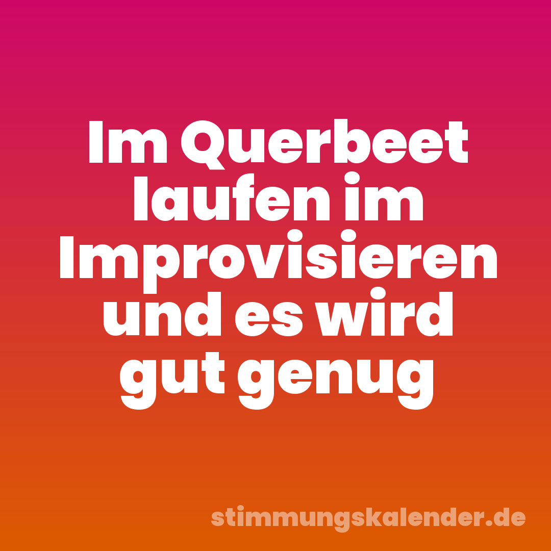 Im Querbeet laufen im Improvisieren und es wird gut genug