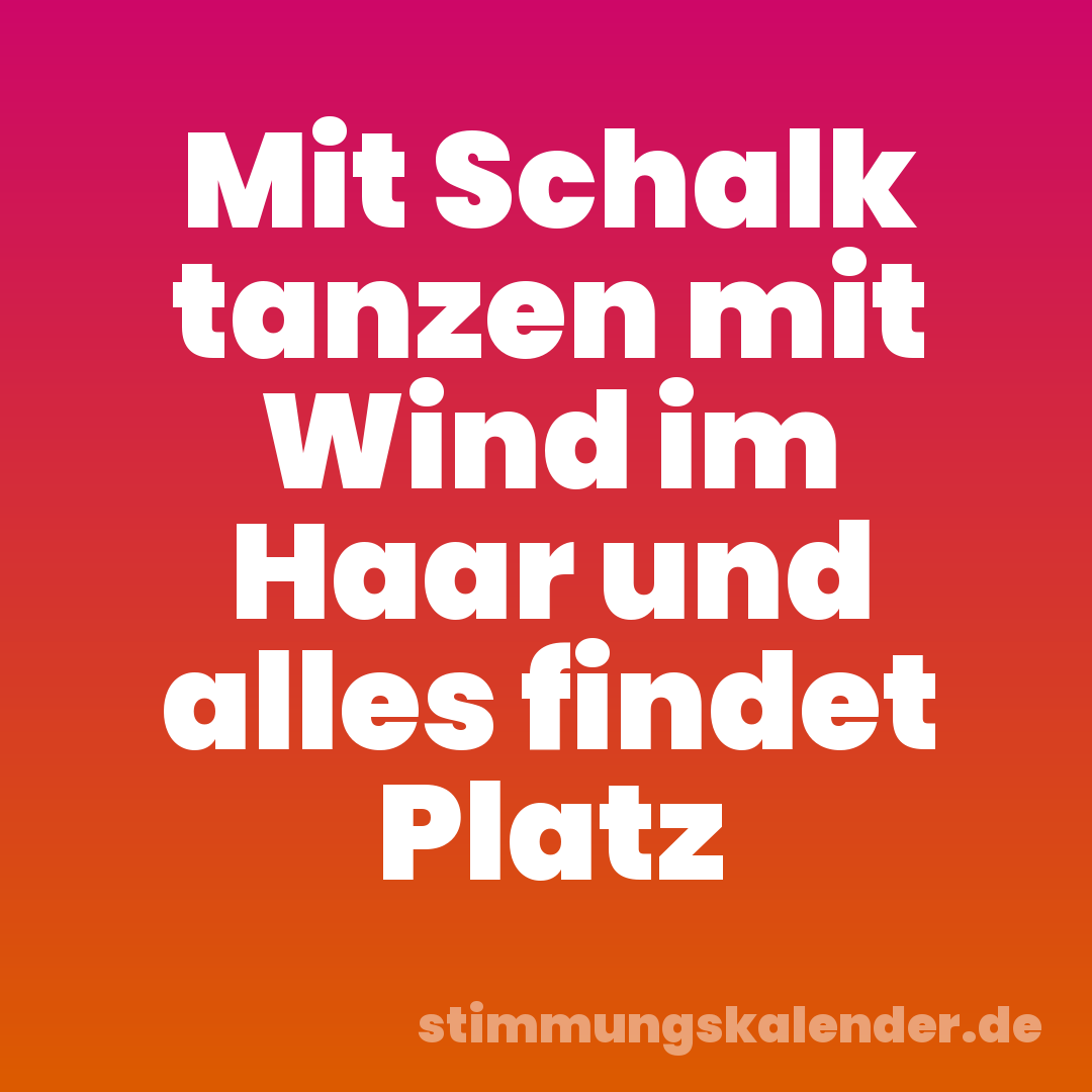 Mit Schalk tanzen mit Wind im Haar und alles findet Platz