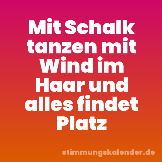 Mit Schalk tanzen mit Wind im Haar und alles findet Platz