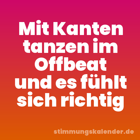 Mit Kanten tanzen im Offbeat und es fühlt sich richtig