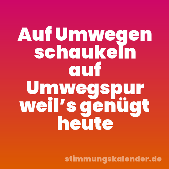 Auf Umwegen schaukeln auf Umwegspur weil’s genügt heute
