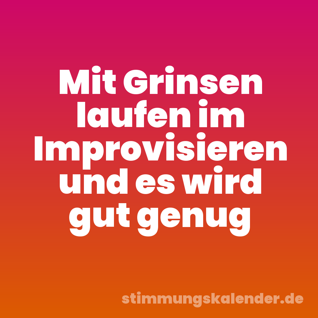 Mit Grinsen laufen im Improvisieren und es wird gut genug