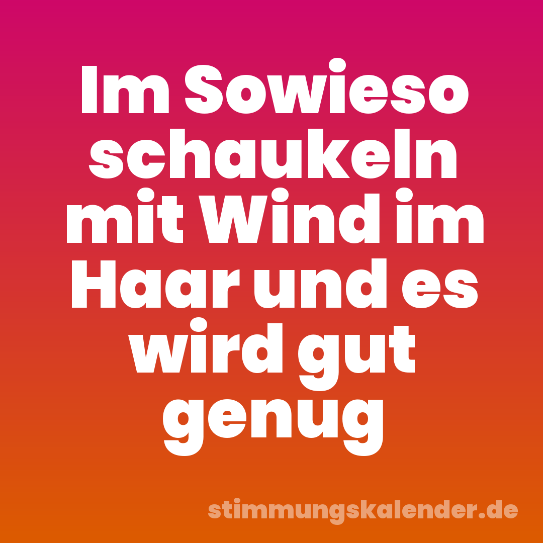 Im Sowieso schaukeln mit Wind im Haar und es wird gut genug