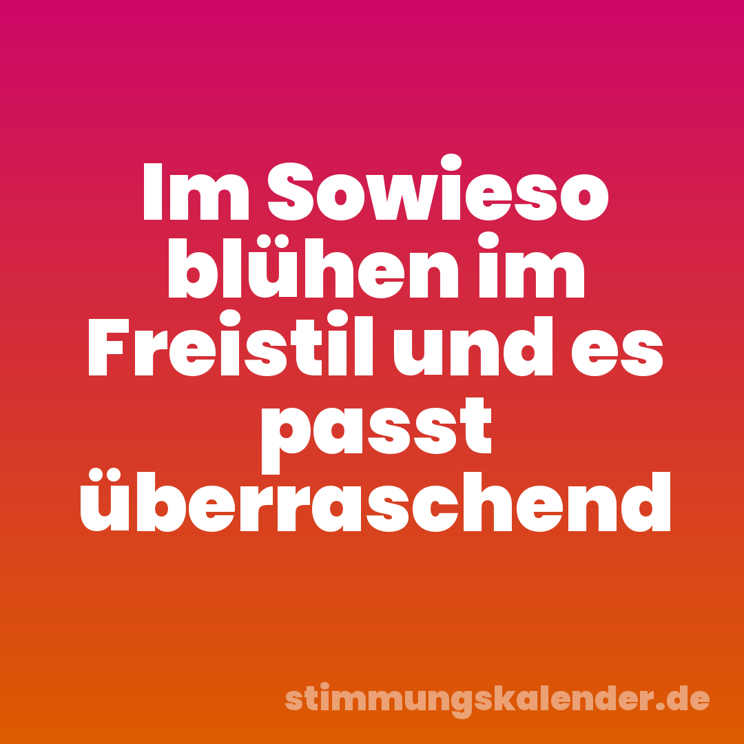 Im Sowieso blühen im Freistil und es passt überraschend
