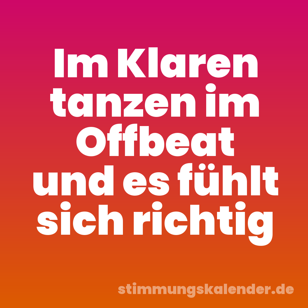 Im Klaren tanzen im Offbeat und es fühlt sich richtig