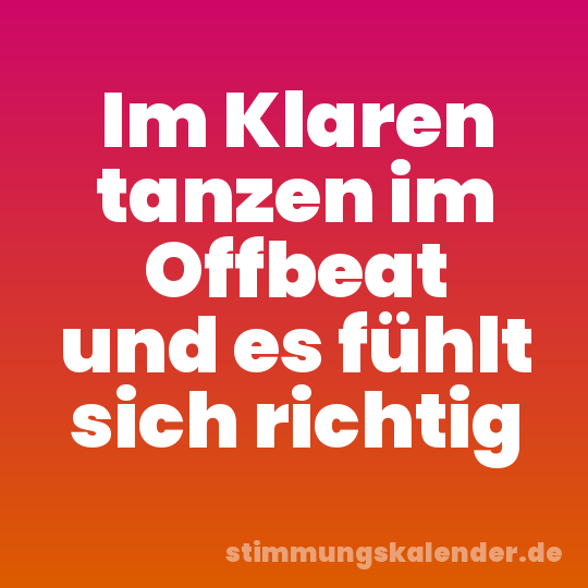 Im Klaren tanzen im Offbeat und es fühlt sich richtig