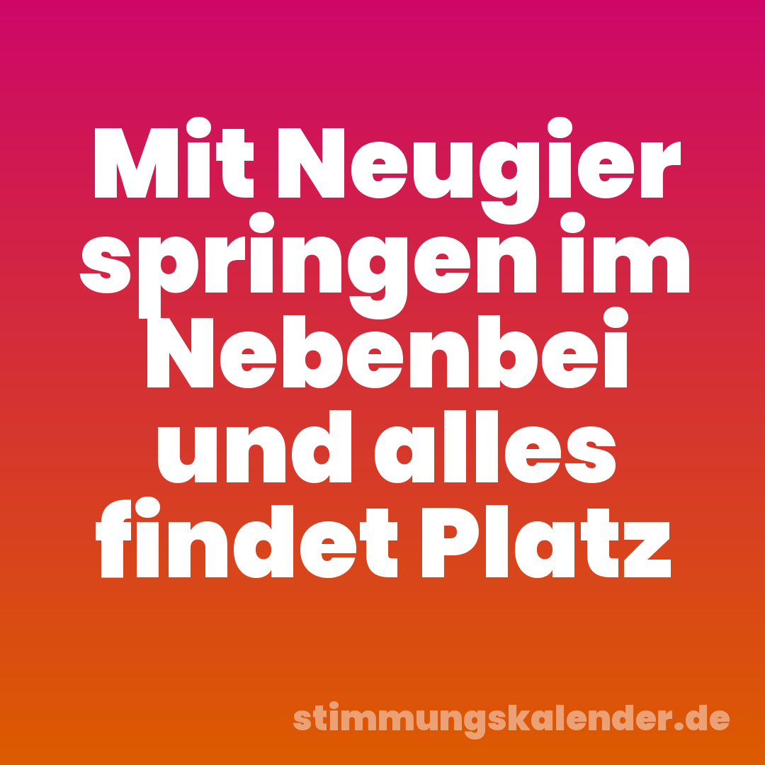 Mit Neugier springen im Nebenbei und alles findet Platz