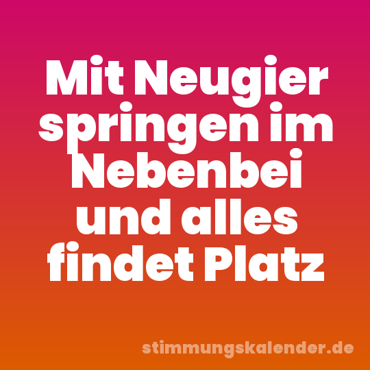 Mit Neugier springen im Nebenbei und alles findet Platz