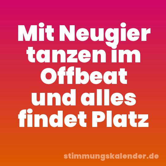 Mit Neugier tanzen im Offbeat und alles findet Platz