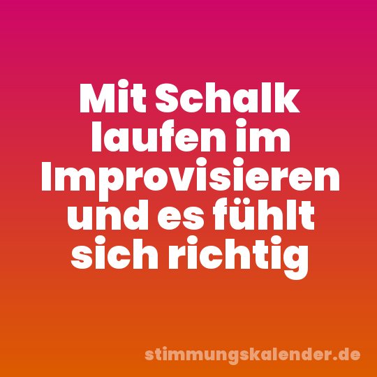 Mit Schalk laufen im Improvisieren und es fühlt sich richtig