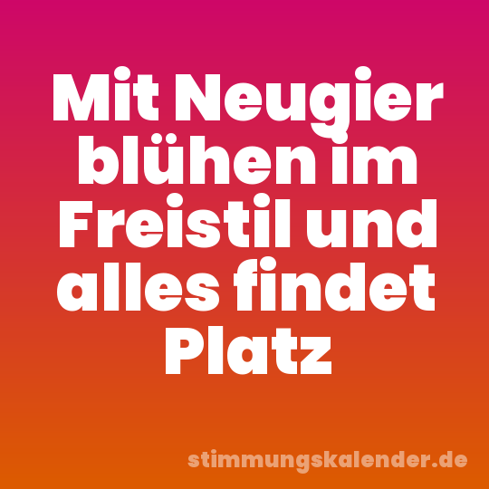 Mit Neugier blühen im Freistil und alles findet Platz