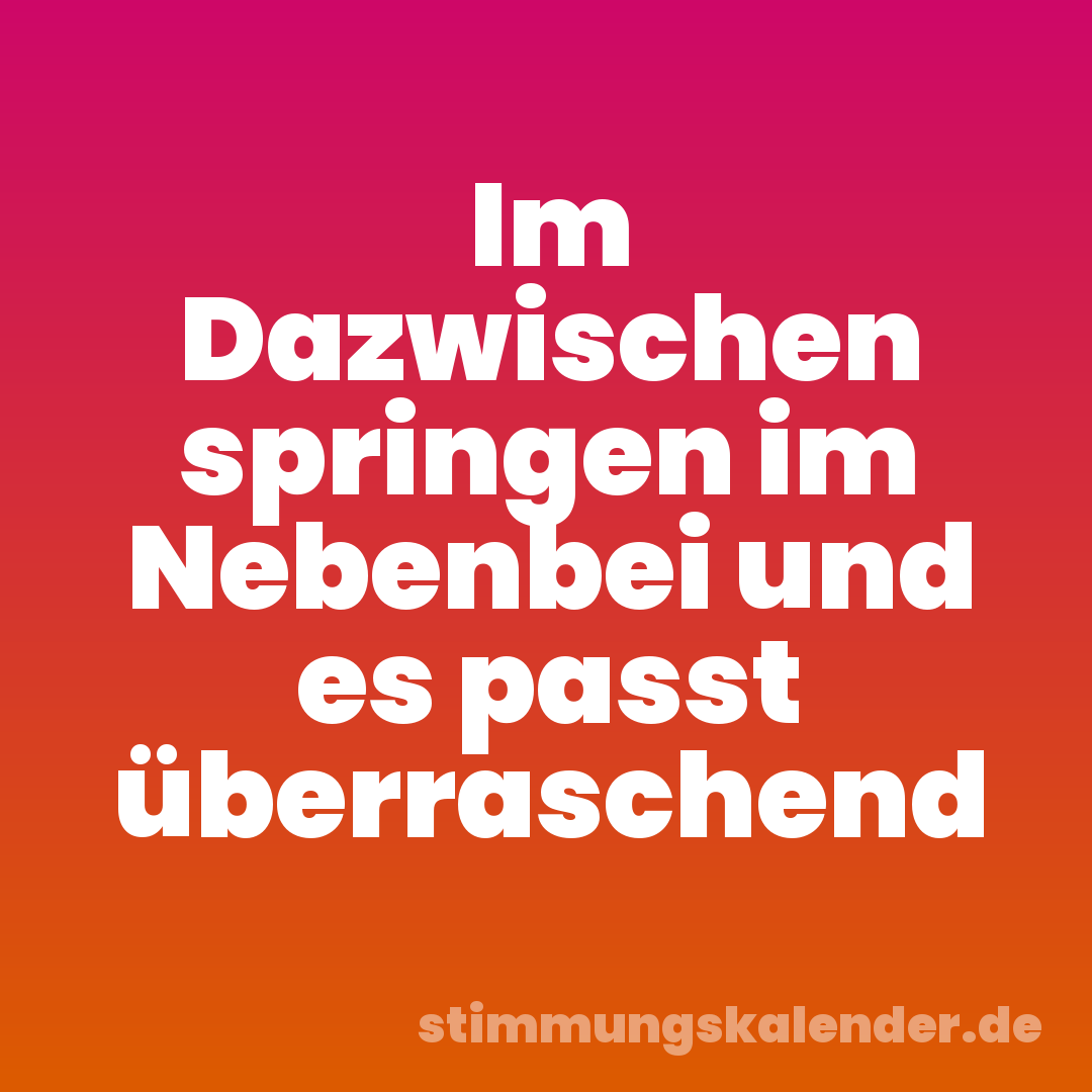 Im Dazwischen springen im Nebenbei und es passt überraschend