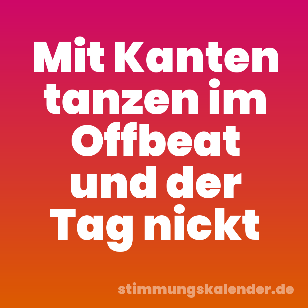 Mit Kanten tanzen im Offbeat und der Tag nickt