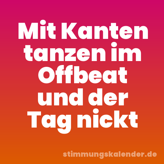 Mit Kanten tanzen im Offbeat und der Tag nickt