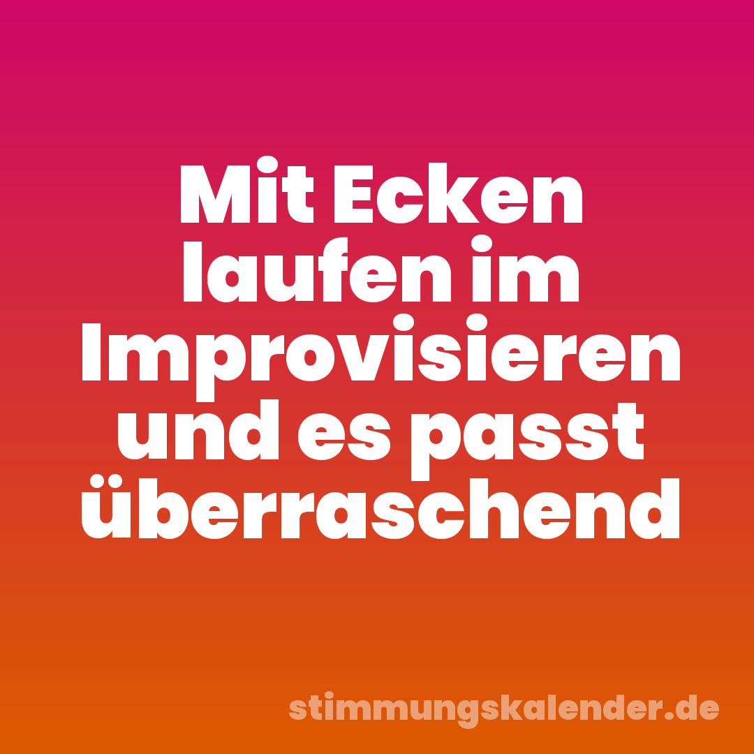 Mit Ecken laufen im Improvisieren und es passt überraschend