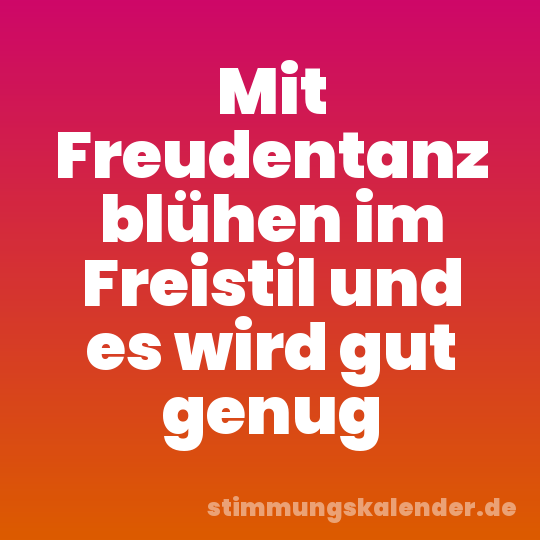 Mit Freudentanz blühen im Freistil und es wird gut genug