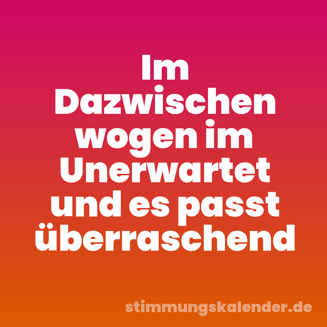 Im Dazwischen wogen im Unerwartet und es passt überraschend