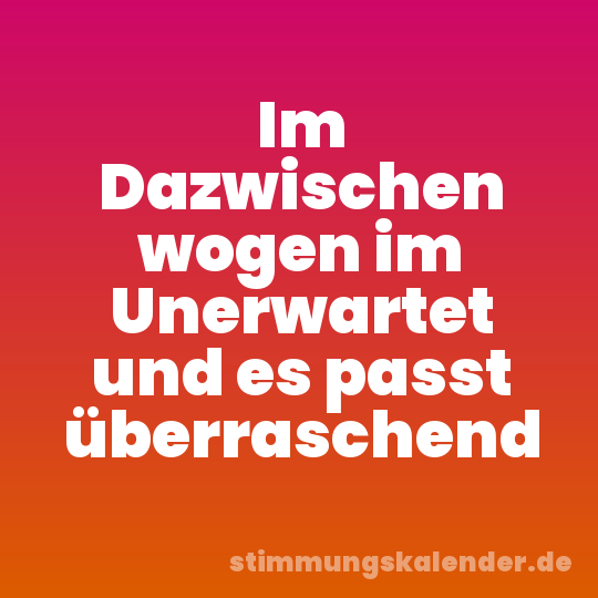 Im Dazwischen wogen im Unerwartet und es passt überraschend