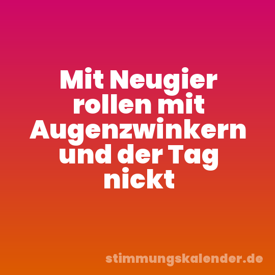 Mit Neugier rollen mit Augenzwinkern und der Tag nickt