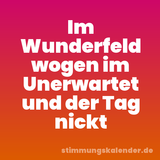 Im Wunderfeld wogen im Unerwartet und der Tag nickt