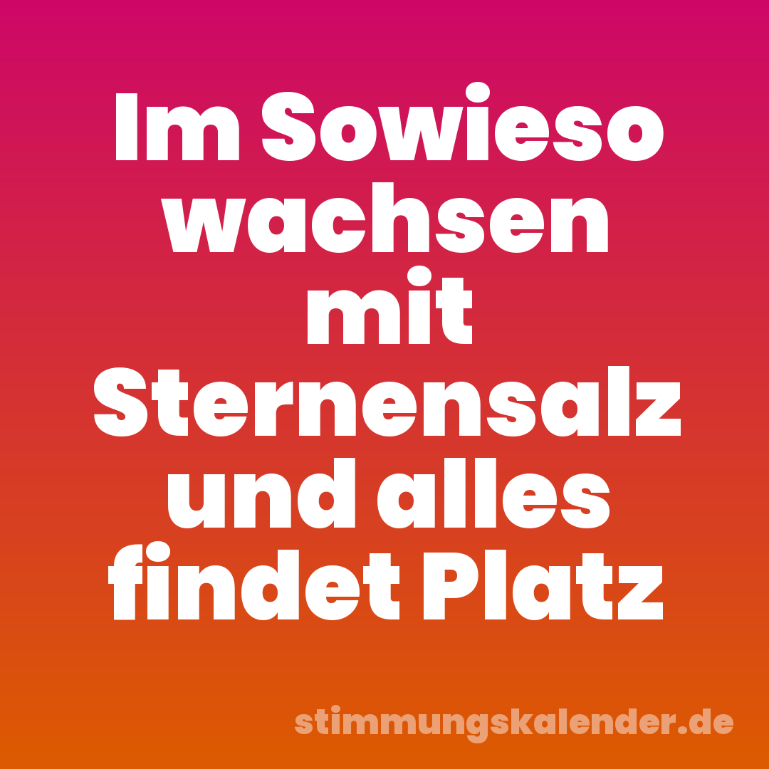 Im Sowieso wachsen mit Sternensalz und alles findet Platz