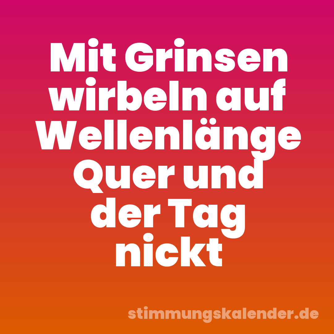 Mit Grinsen wirbeln auf Wellenlänge Quer und der Tag nickt