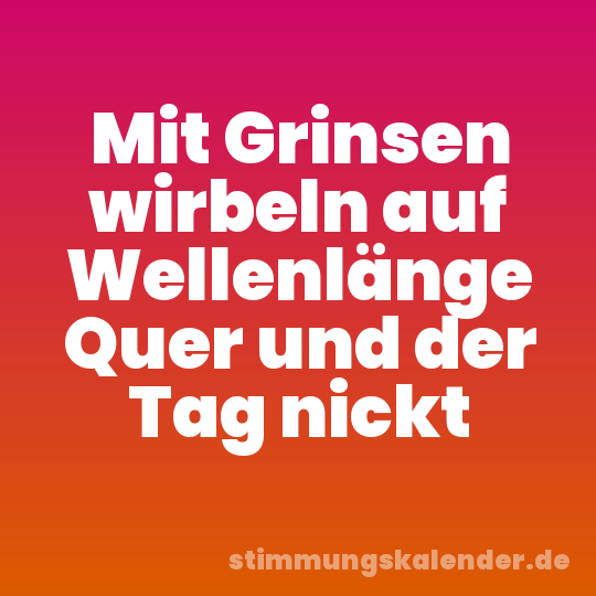Mit Grinsen wirbeln auf Wellenlänge Quer und der Tag nickt