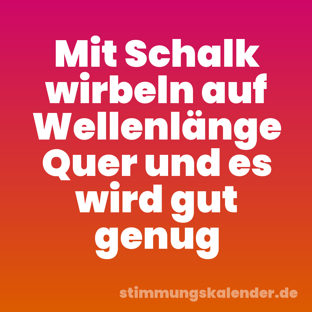 Mit Schalk wirbeln auf Wellenlänge Quer und es wird gut genug