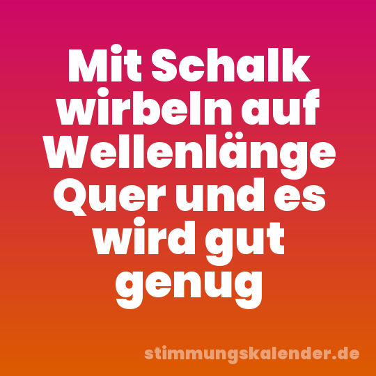 Mit Schalk wirbeln auf Wellenlänge Quer und es wird gut genug