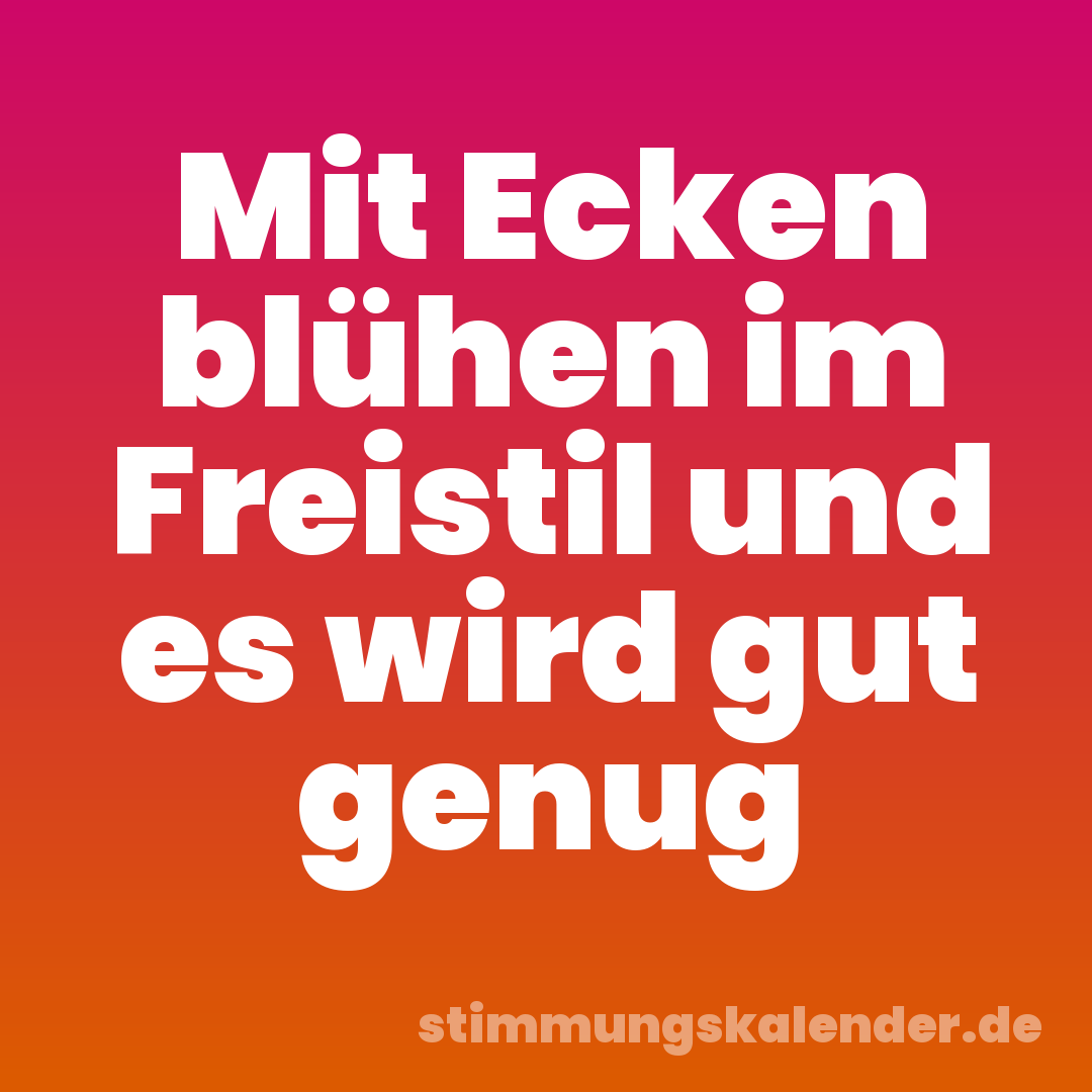 Mit Ecken blühen im Freistil und es wird gut genug