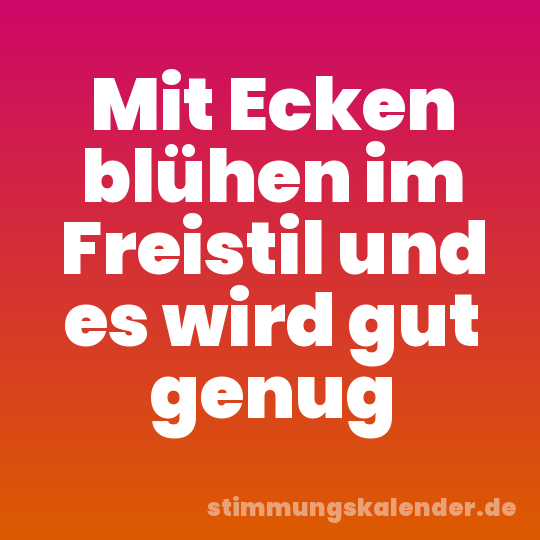Mit Ecken blühen im Freistil und es wird gut genug