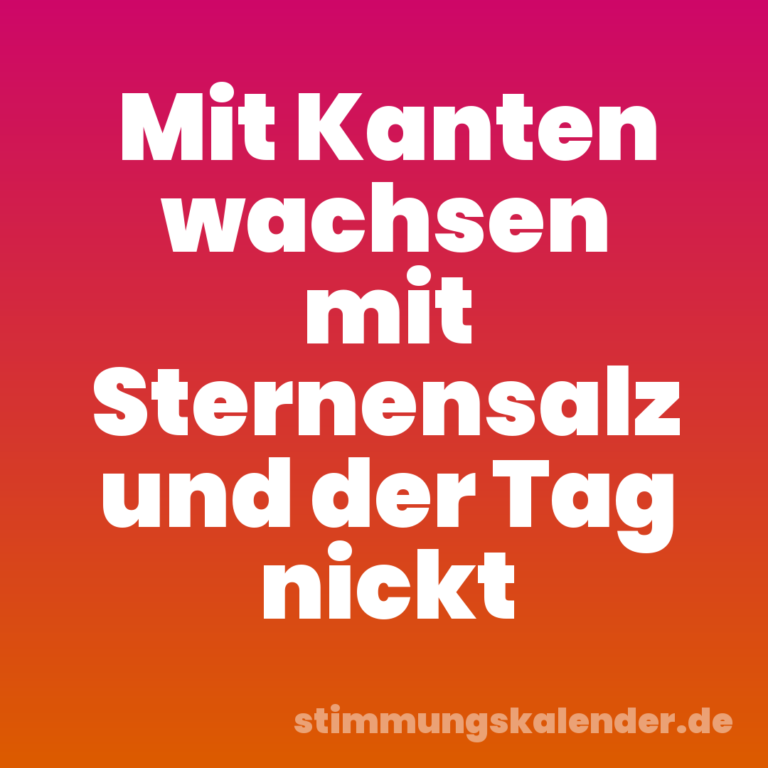 Mit Kanten wachsen mit Sternensalz und der Tag nickt