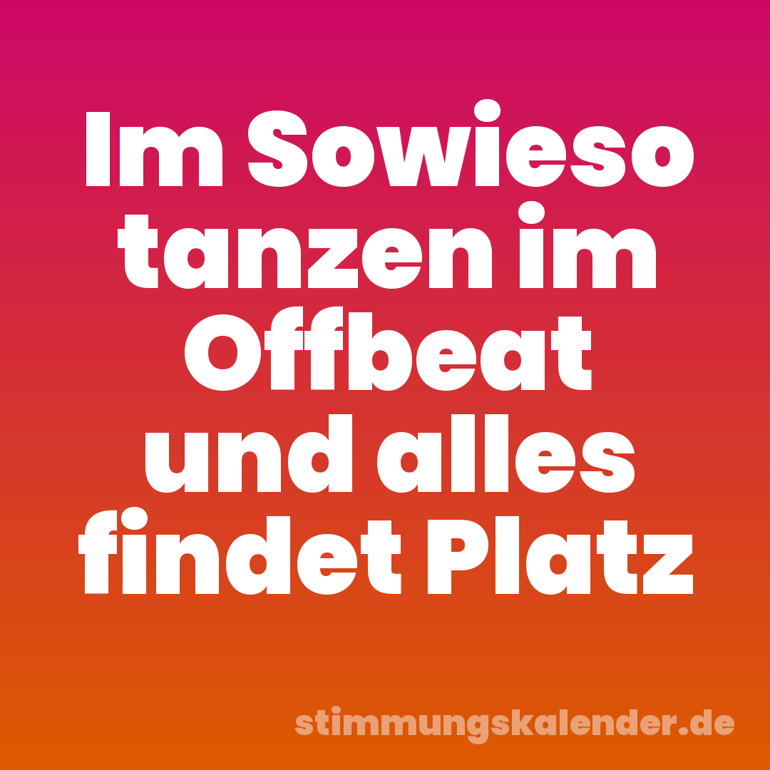 Im Sowieso tanzen im Offbeat und alles findet Platz