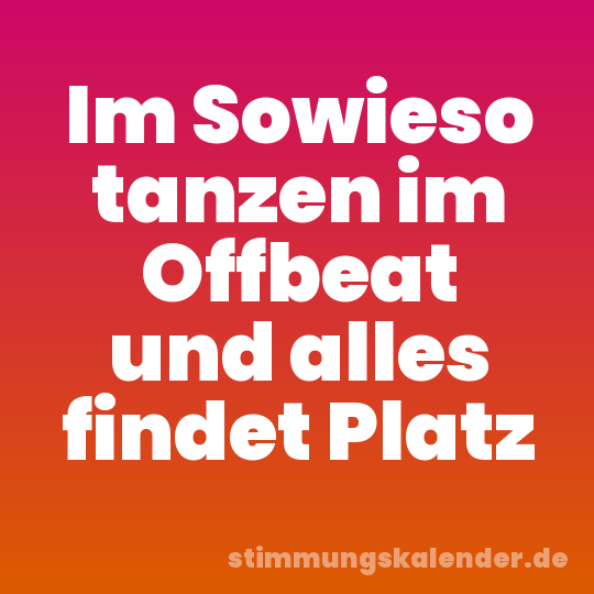 Im Sowieso tanzen im Offbeat und alles findet Platz