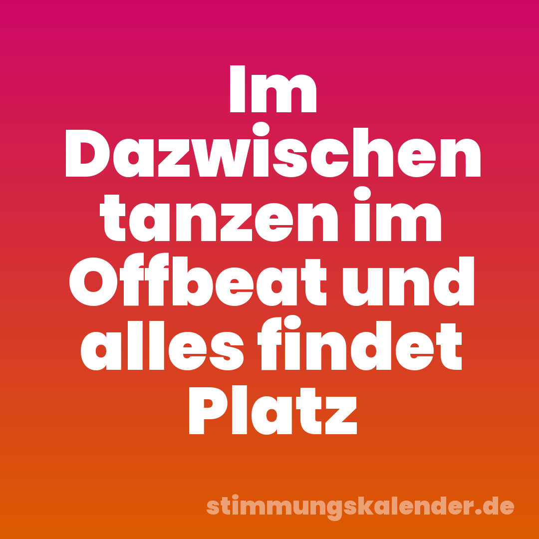 Im Dazwischen tanzen im Offbeat und alles findet Platz