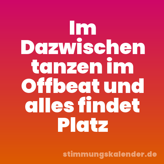 Im Dazwischen tanzen im Offbeat und alles findet Platz