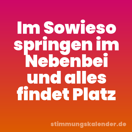 Im Sowieso springen im Nebenbei und alles findet Platz