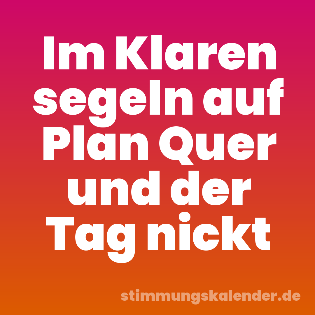 Im Klaren segeln auf Plan Quer und der Tag nickt