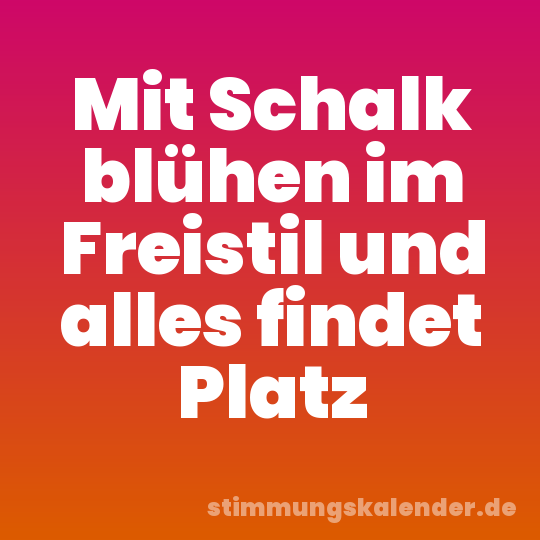 Mit Schalk blühen im Freistil und alles findet Platz