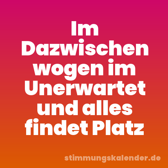 Im Dazwischen wogen im Unerwartet und alles findet Platz