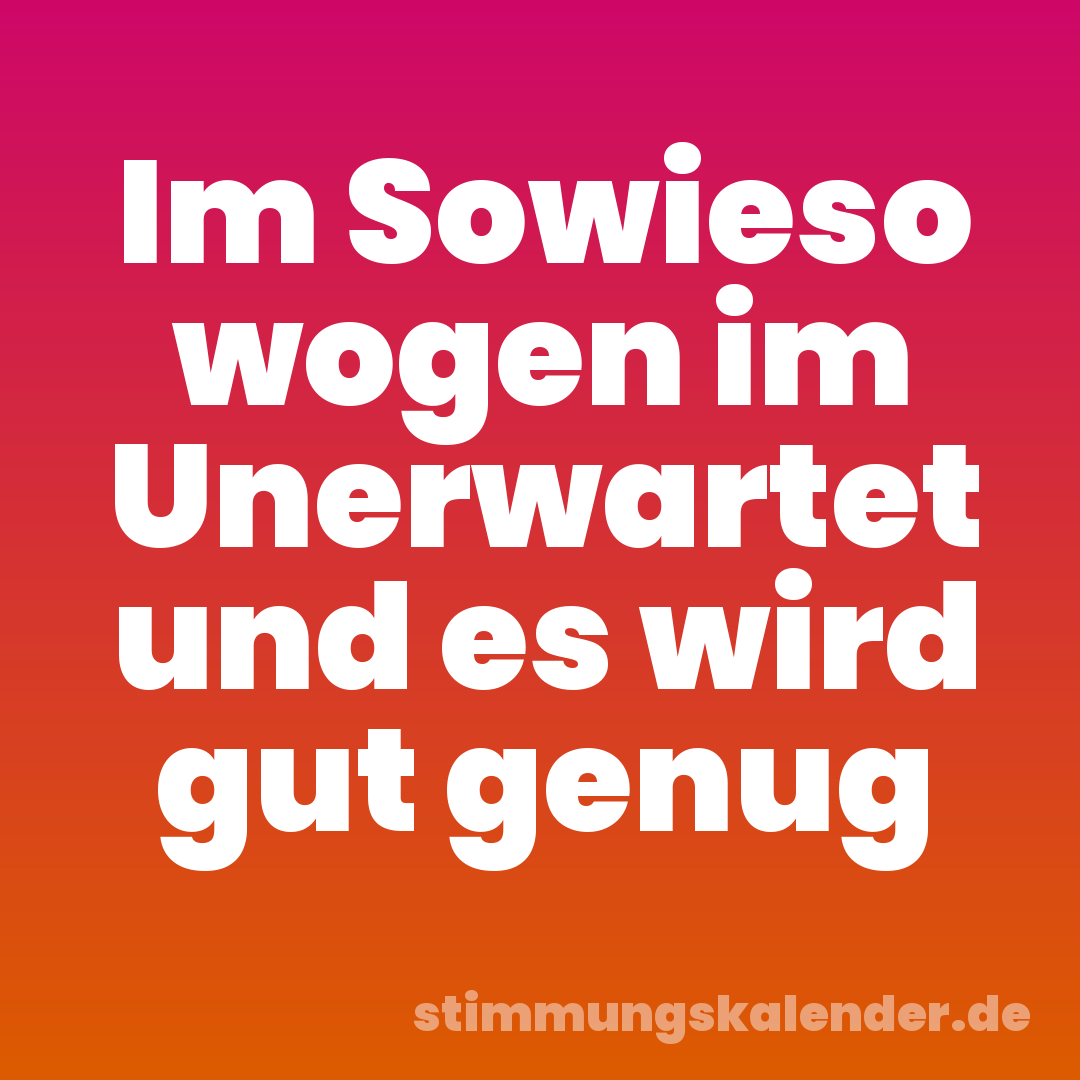 Im Sowieso wogen im Unerwartet und es wird gut genug