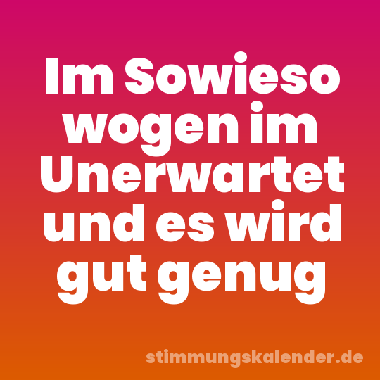 Im Sowieso wogen im Unerwartet und es wird gut genug