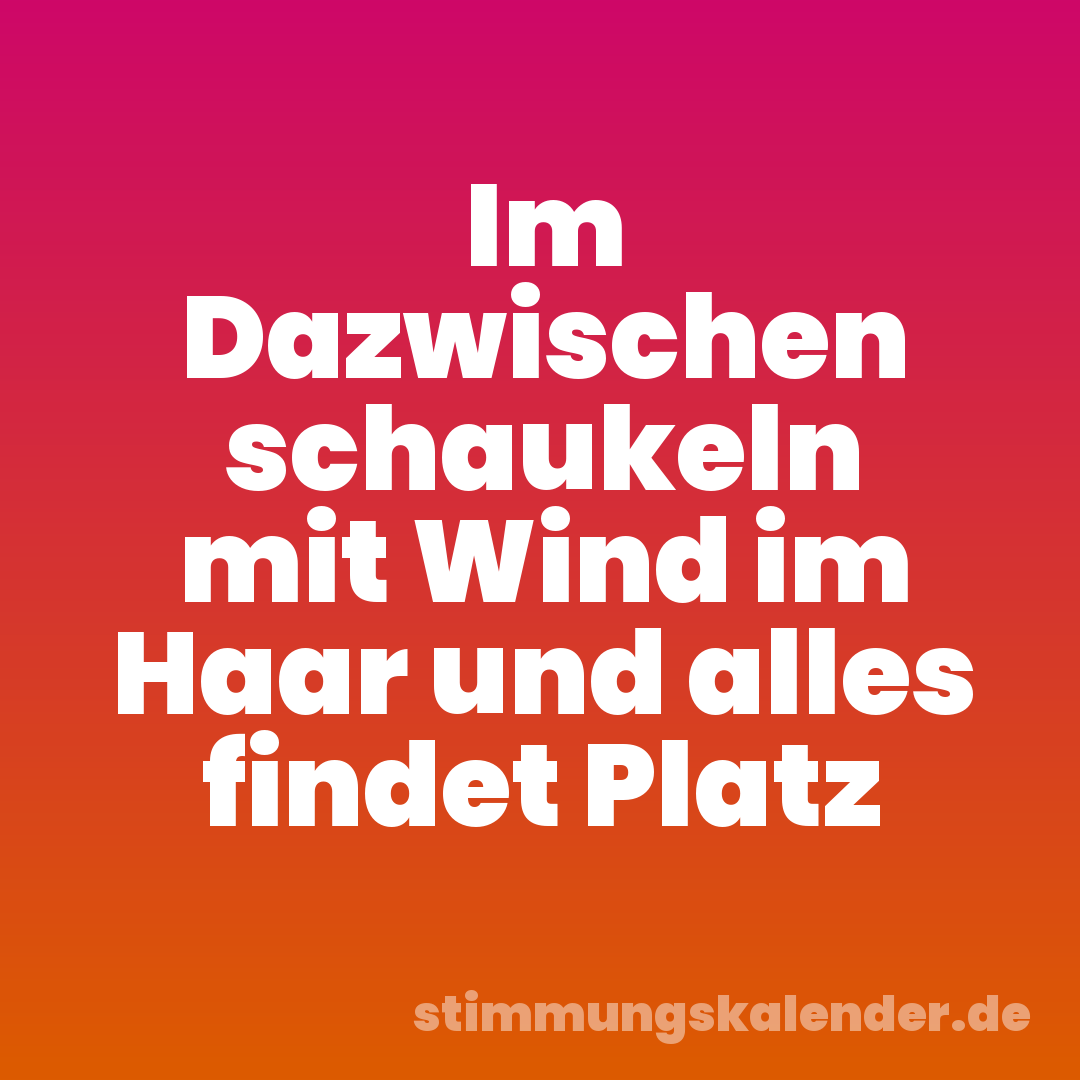 Im Dazwischen schaukeln mit Wind im Haar und alles findet Platz