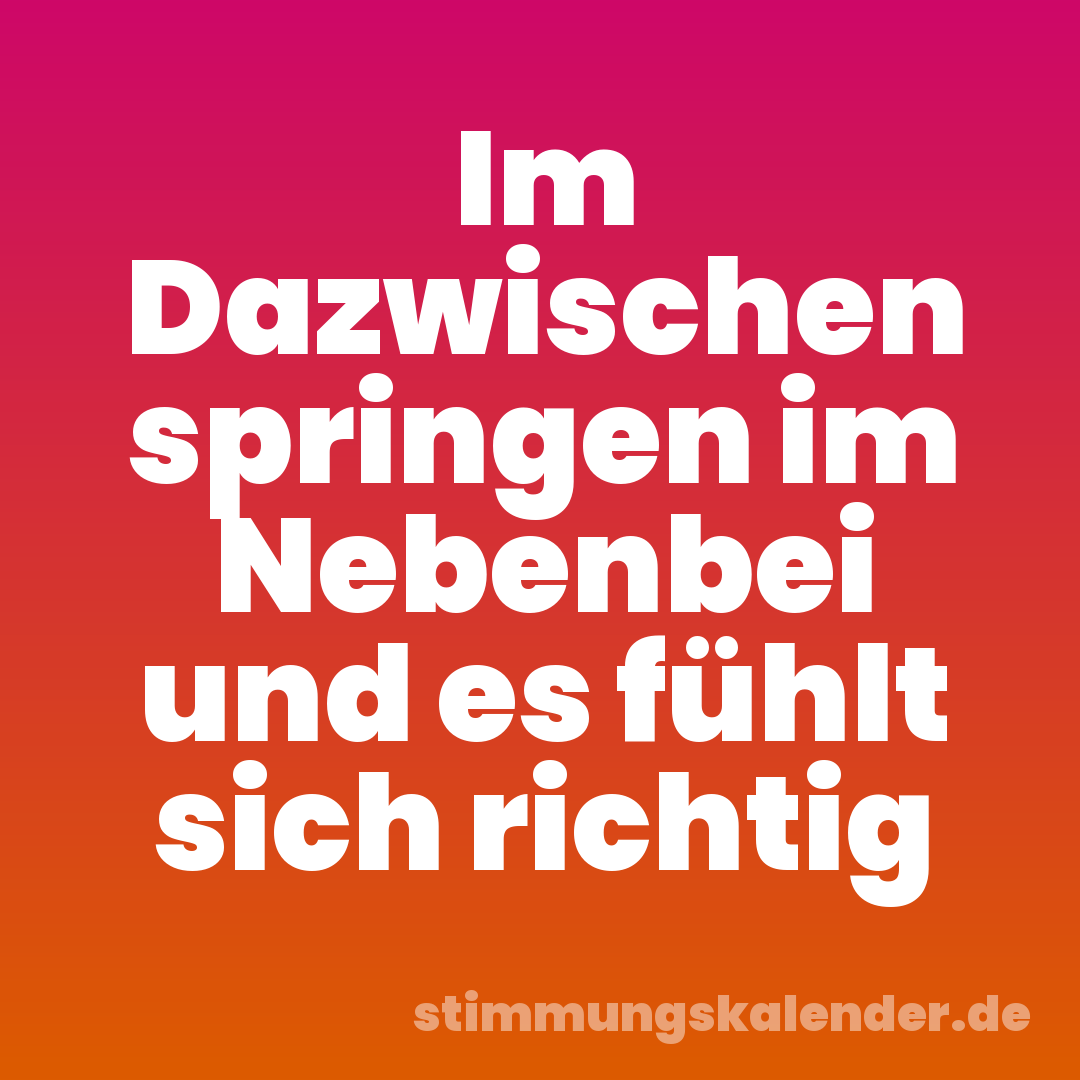 Im Dazwischen springen im Nebenbei und es fühlt sich richtig