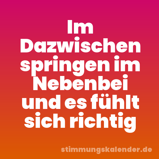 Im Dazwischen springen im Nebenbei und es fühlt sich richtig